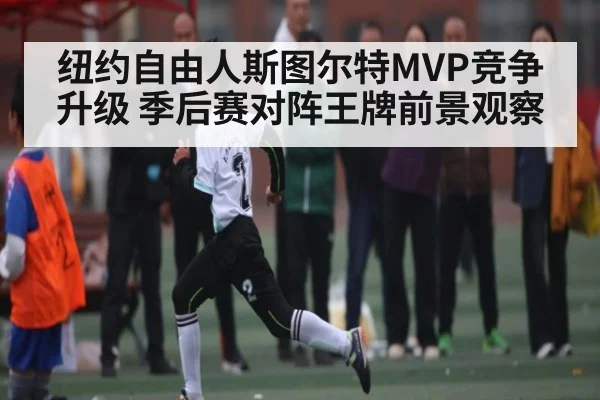 纽约自由人斯图尔特MVP竞争升级 季后赛对阵王牌前景观察